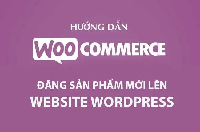 Quy trình thêm sản phẩm vào website Wordpress WooCommerce