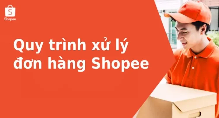 Quy trình xử lý đơn hàng và đóng gói cho đơn hàng trên Shopee